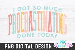 Funny Sublimation | I Got So Much Procrastinating Done Today Product Image 3