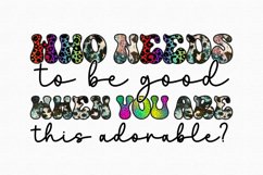 Who needs to be good when you are this adorable Sublimation Product Image 1