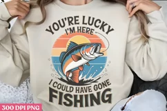 You’re Lucky I’m Here, I Could Have Gone Fishing PNG Product Image 2