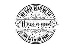 My Boss Told Me To Have A Good Day So I Went Home Svg Design Product Image 1