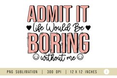 Sarcastic Sublimation PNG, Admit It Life Would Be Boring Product Image 2