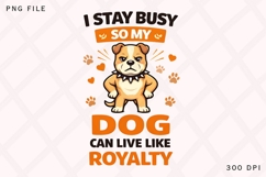 I Stay Busy So My Dog Can Live Like Royalty Funny Dog Lover Product Image 1