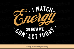 I Match Energy So How We Gon&#039; Act Today PNG SVG | Funny Product Image 3