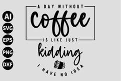 A Day Without Coffee Is Like Just Kidding I Have No Idea Svg Product Image 1