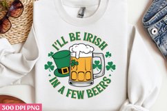 .I&#039;LL BE IRISH IN A FEW BEERS PNG, ST PATRICKS DA Product Image 1