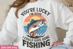 You’re Lucky I’m Here, I Could Have Gone Fishing PNG Product Image 1
