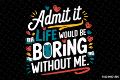 Admit it life would be Boring without me SVG | Quotes | SVG Product Image 1