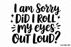 I am sorry did I roll my eyes out loud SVG | Quotes Svg Product Image 1