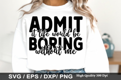 Admit It Life Would Be Boring Without Me - Sassy SVG Design Product Image 1