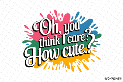 Oh, you think I care? How Cute.? SVG | Quotes| SVG Cut Files Product Image 1