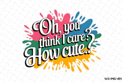 Oh, you think I care? How Cute.? SVG | Quotes| SVG Cut Files Product Image 1