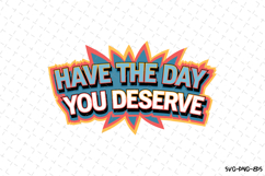 Have the day you deserve SVG | Quotes| SVG Cut Files Product Image 1