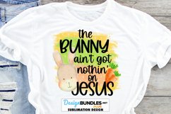 The Bunny Ain't Got Nothin On Jesus Sublimation | Easter PNG Product Image 1