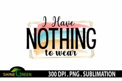 Sublimation Sarcastic Quote I Have Nothing to Wear Funny PNG Product Image 2