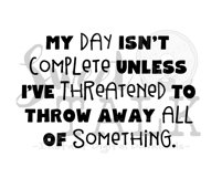 My day isn't complete unless Ive threatened to throw away all of something-svg,dxf,png,jpg, Instant Digital Download Product Image 1
