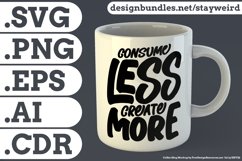 Consume Less Create More Motivational Quote Design for Mug TShirt or Poster
