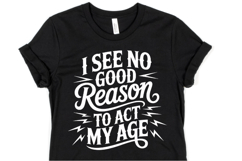 I see no good reason to act my age svg | Shirt Svg Product Image 1