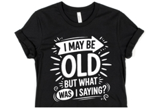 I may be old but what was i saying svg | Shirt Svg Product Image 1