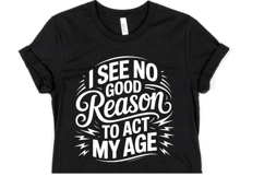 I see no good reason to act my age svg | Shirt Svg Product Image 1