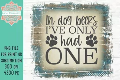 In Dog Beers I've Only Had One PNG File for Sublimation and Product Image 2