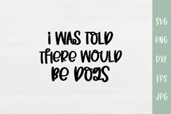 I Was Told There Would Be Dogs - Dog Lover SVG Cut File Product Image 2