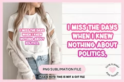 Funny Political Sublimation Designs I Miss The Days When I Knew Nothing About Politics