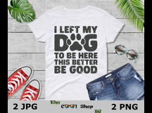 I Left My Dog To Be Here This Better Be Good Png Product Image 3