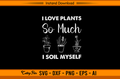 I Love Plants So Much I Soil Myself Funny SVG File Product Image 1