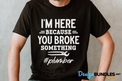 I'm Here Because Your Broke Something, Plumber Tshirt Svg Product Image 1