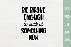 Be Brave Enough To Suck At Something New - Inspirational SVG Product Image 2