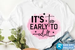 It's Too Early To Adult Sublimation PNG Product Image 1