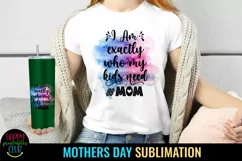 I Am Exactly Who My Kids Need I Mothers Day Sublimation 