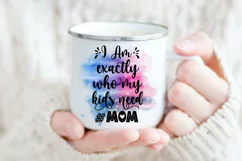 I Am Exactly Who My Kids Need I Mothers Day Sublimation 