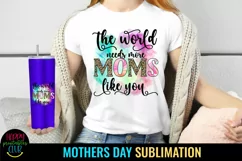 The World Needs More Moms I Mothers Day Sublimation