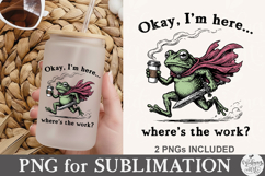 Okay I’m Here Where's The Work PNG Product Image 5