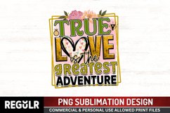True love is the greatest adventure Sublimation PNG Product Image 1