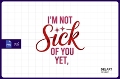 I am not sick of you yet Sublimation PNG Design Product Image 1