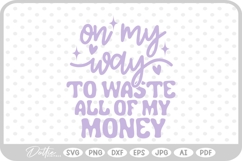 On My Way To Waste All Of My Money Quote SVG PNG DXF Product Image 1