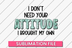 I Don't Need Your Attitude, Funny Sassy Sublimation Product Image 1
