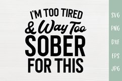 I'm Too Tired & Way Too Sober For This - Sarcastic SVG Product Image 2