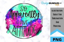 Sarcastic Sublimation PNG - So Apparently I Have A Attitude Product Image 1