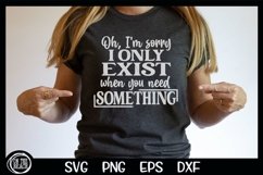 Oh, I&#039;m Sorry I Only Exist If You Need Something SVG PNG Product Image 1
