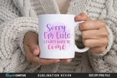 Sorry I'm Late Didn't Want To Come Sublimation PNG Product Image 2