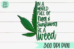 In A World Full of Roses & Sunflowers Be A Weed | A Weed PNG Product Image 2