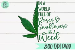 In A World Full of Roses & Sunflowers Be A Weed | A Weed PNG Product Image 2