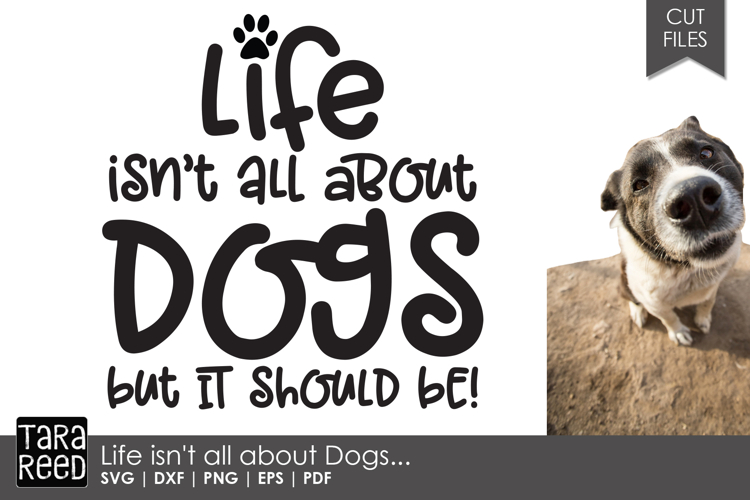 Life isnt all about Dogs - Dog SVG and Cut Files
