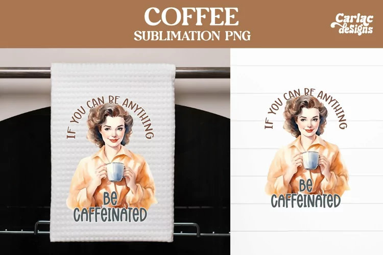 If you can be Anything Be Caffeinated Sublimation Design