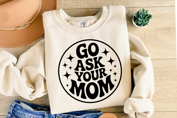 Go ask your mom svg | Svg Cut File | Shirt Svg