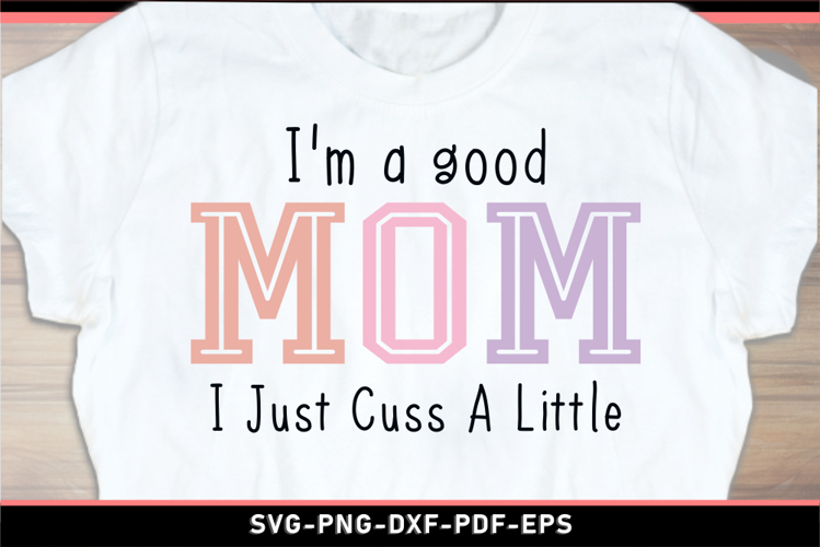 Im a good mom I just cuss a little SVG, Funny Mom Shirt SVG