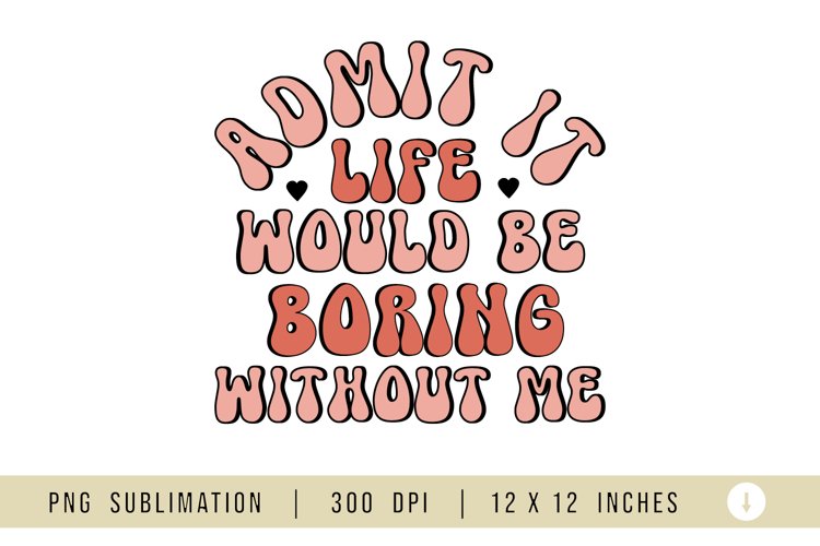 Admit It Life Would Be Boring Without Me, Sarcastic PNG